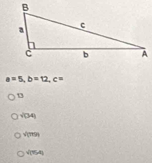 a=5, b=12, c=
13
sqrt((34))
sqrt((119))
sqrt((154))