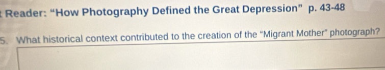 Reader: “How Photography Defined the Great Depression” p. 43-48 
5. What historical context contributed to the creation of the “Migrant Mother” photograph?