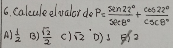 calculeelvalorde P= sec 22°/sec 8° + cos 22°/csc 8° 
A)  1/2  B)  sqrt(2)/2  c) sqrt(2) )1 =