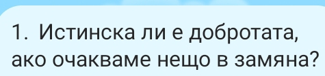 Истинска ли е доброτаτа, 
ако очакваме нещо в замяна?