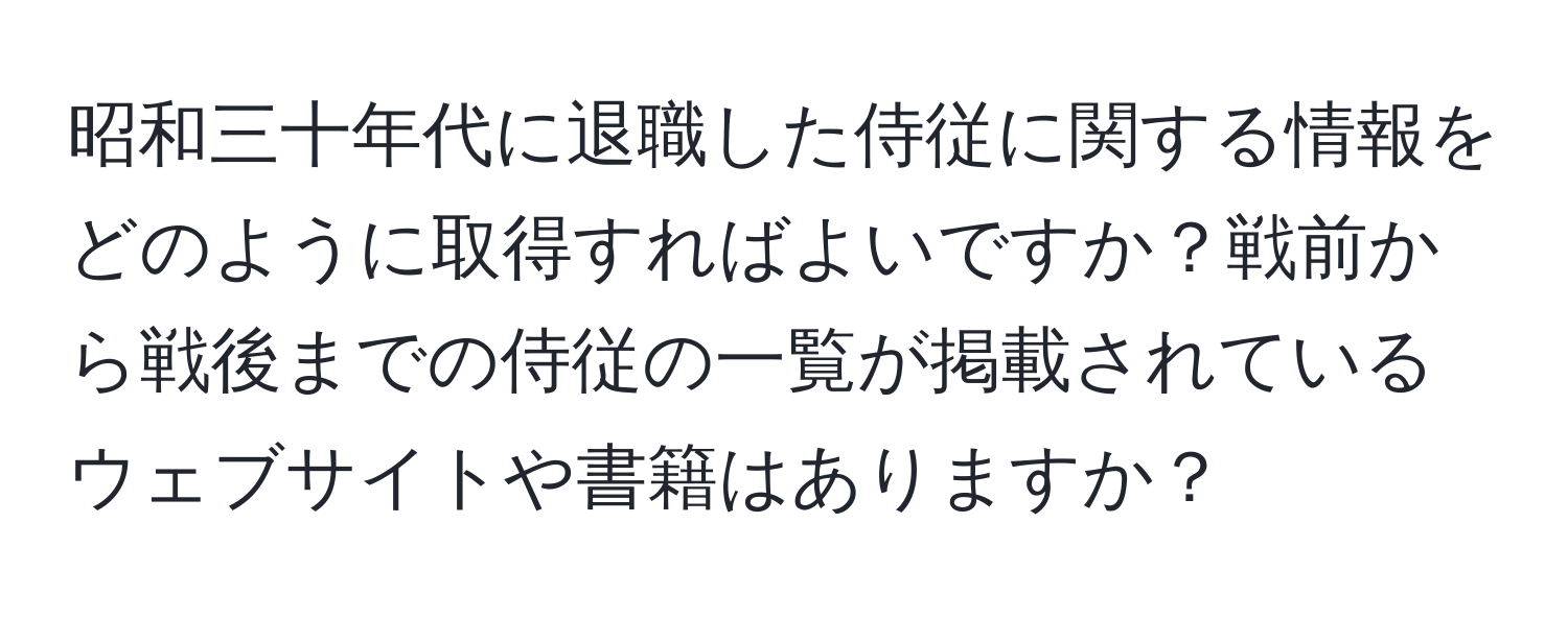 昭和三十年代に退職した侍従に関する情報をどのように取得すればよいですか？戦前から戦後までの侍従の一覧が掲載されているウェブサイトや書籍はありますか？