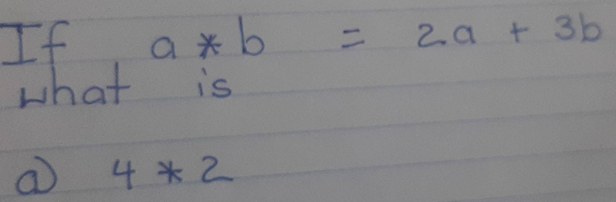 If
a*b=2a+3b
what is
a
4*2