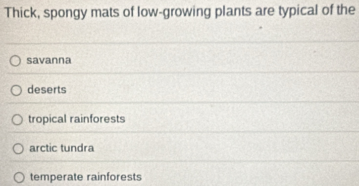 Thick, spongy mats of low-growing plants are typical of the
savanna
deserts
tropical rainforests
arctic tundra
temperate rainforests