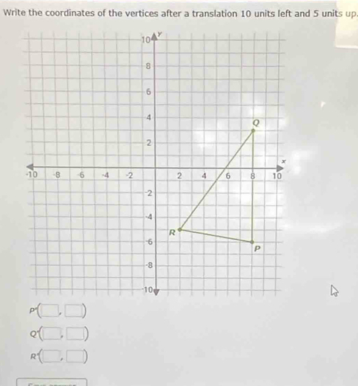 Write the coordinates of the vertices after a translation 10 units left and 5 units up
Q(□ ,□ )
R'(□ ,□ )