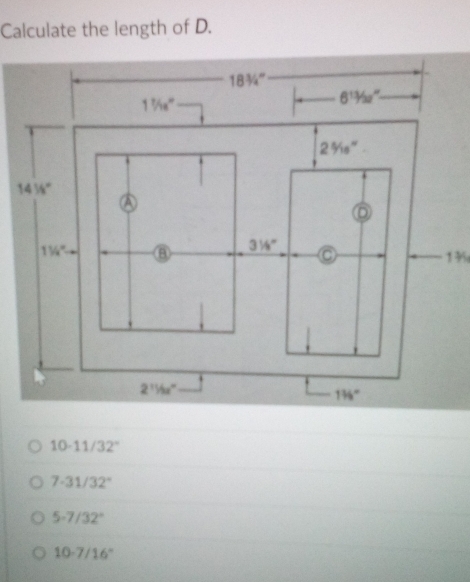 Calculate the length of D.
13
10-11/32°
7-31/32°
5.7/32°
10-7/16°