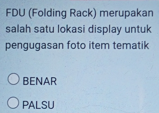 FDU (Folding Rack) merupakan
salah satu lokasi display untuk
pengugasan foto item tematik
BENAR
PALSU