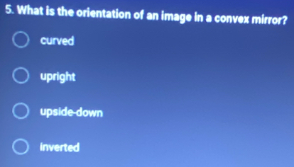 What is the orientation of an image in a convex mirror?
curved
upright
upside down
inverted