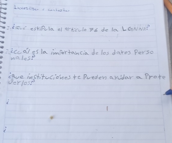 Invesiger y contestar 
7. dave estipcla el articulo 76 de la LGNNn? 
2.iccal es la importancia de los datos Perso 
nales? 
eave instituciones te Rreden ayidar a Prote 
gerlos?