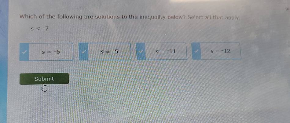 Which of the following are solutions to the inequality below? Select all that apply.
s
s=-6
s=-5
s=^-11
s=-12
Submit