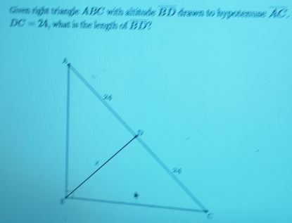 Goven rigfht trange ABC with sltsle overline BD drawn to hypotenuse overline AC.
DC=24 ), what is the length of overline BD?