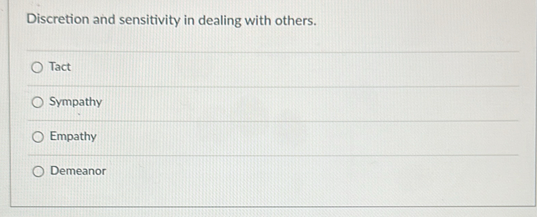 Discretion and sensitivity in dealing with others.
Tact
Sympathy
Empathy
Demeanor