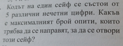 Κольτ на един сейф се състои от 
5 различни нечетни цифри. Какьв 
е максималнияτ брой оπиτи, κоиτо 
трябва да се направят, за да се отвори 
Tοзи сейф?