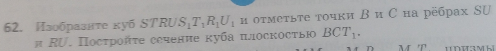 Изобразите куб STRU S_1T_1R_1U_1 и оτмеτьте τочки Β и С на рёбрах SU 
и RU. Постройте сечение куба плоскостью BCT_1.
M T πDизмы