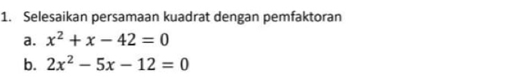 Selesaikan persamaan kuadrat dengan pemfaktoran 
a. x^2+x-42=0
b. 2x^2-5x-12=0