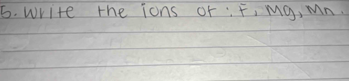 write the ions of; F, mg, Mn.