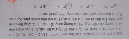 T7. Xét mô hình IS-LM như sau: I=30-15r; C=50+0, 1Y; L=
3Y-10r, M_0=1420 và G_0=490. Ở đây r là lãi suất, C là tiêu dùng dân
cư. L lượng cầu tiền mặt, M_0 là lượng cung tiền mặt, Y là tổng thu nhập
quốc dân, I là đầu tư của nhà sản xuất, G_0 là chi tiêu chính phù. Ký hiệu
T ể là thu nhập và lãi suất cân bằng. Tìm giá trị của = .
a) overline r=7. b) overline r=6 c) overline r=8 d) overline r=9