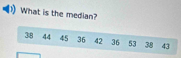 What is the median?
38 44 45 36 42 36 53 38 43