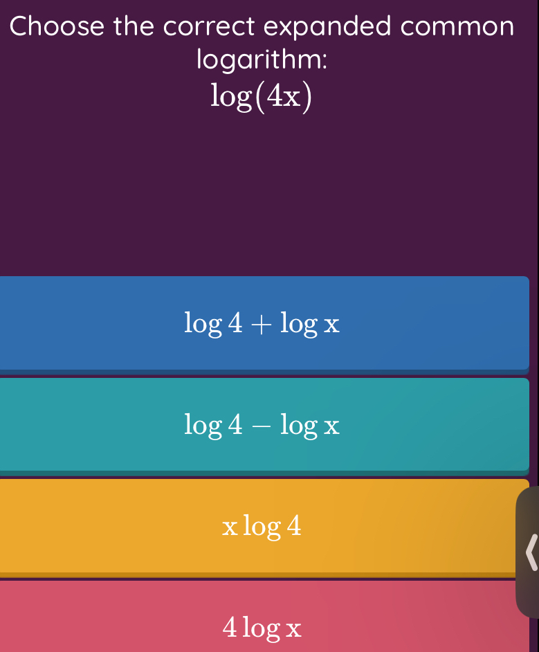 Choose the correct expanded common
logarithm:
log (4x)
log 4+log x
log 4-log x
xlog 4
4log x