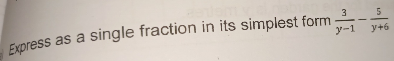 Express as a single fraction in its simplest form  3/y-1 - 5/y+6 