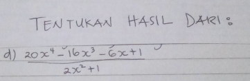 TENTUKAN HASIL DARI. 
d)  (20x^4-16x^3-6x+1)/2x^2+1 