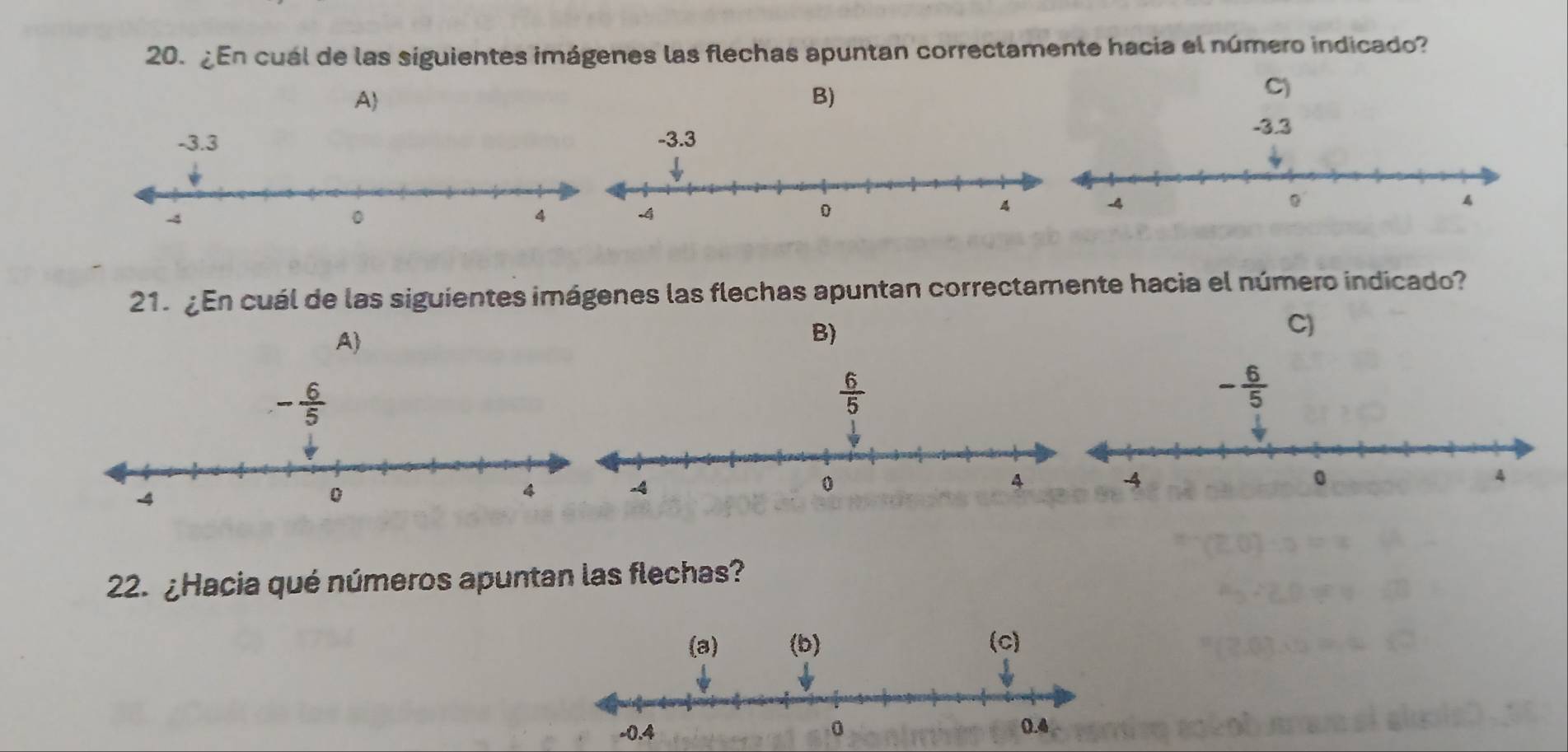 ¿En cuál de las siguientes imágenes las flechas apuntan correctamente hacia el número indicado?
C)
A
B)
-3.3
21. ¿En cuál de las siguientes imágenes las flechas apuntan correctamente hacia el número indicado?
A)
B)
C)
22. ¿Hacia qué números apuntan las flechas?