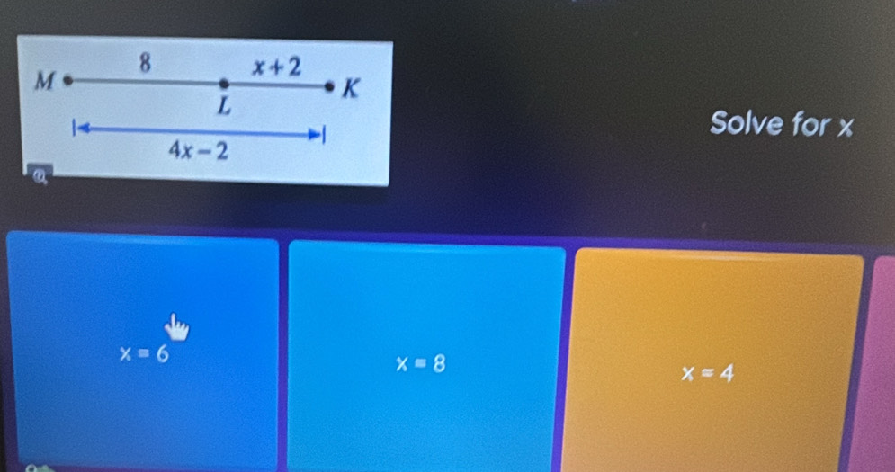 8 x+2
M
K
L
4x-2
-1
Solve for x
a
x=6
x=8
x=4