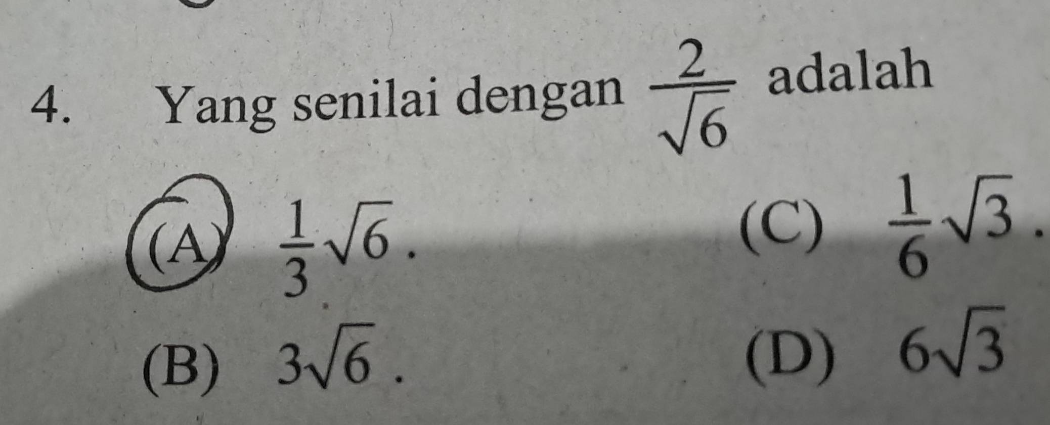 Yang senilai dengan  2/sqrt(6)  adalah
(A)  1/3 sqrt(6).
(C)  1/6 sqrt(3).
(B)
3sqrt(6). (D)
6sqrt(3)