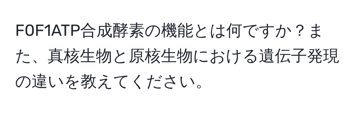 F0F1ATP合成酵素の機能とは何ですか？また、真核生物と原核生物における遺伝子発現の違いを教えてください。