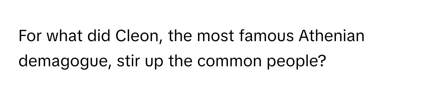 For what did Cleon, the most famous Athenian demagogue, stir up the common people?