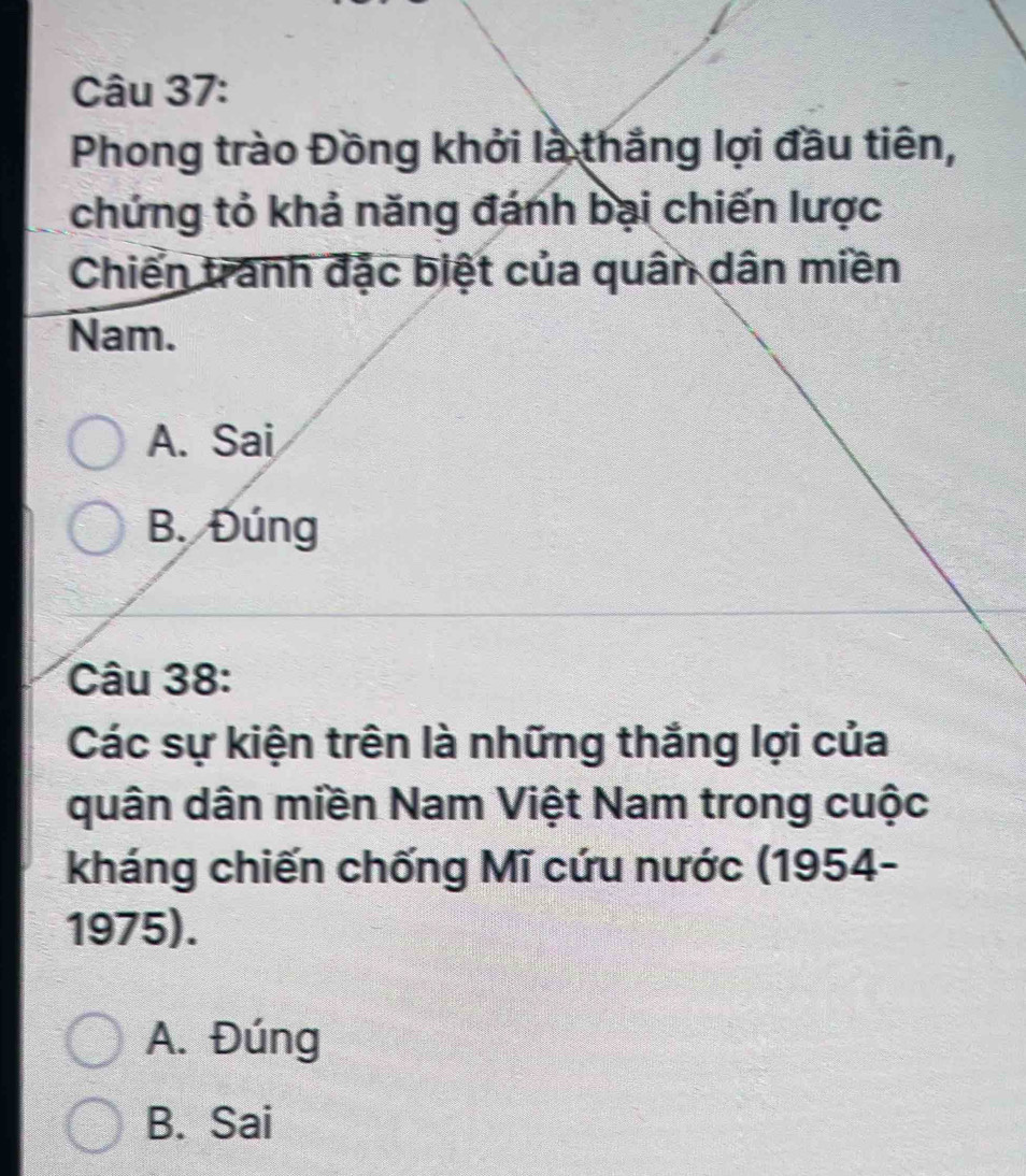 Phong trào Đồng khởi là thắng lợi đầu tiên,
chứng tỏ khả năng đánh bại chiến lược
Chiến tranh đặc biệt của quân dân miền
Nam.
A. Sai
B. Đúng
Câu 38:
Các sự kiện trên là những thắng lợi của
quân dân miền Nam Việt Nam trong cuộc
kháng chiến chống Mĩ cứu nước (1954-
1975).
A. Đúng
B. Sai