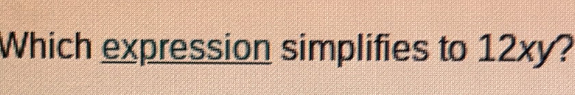 Which expression simplifies to 12xy?