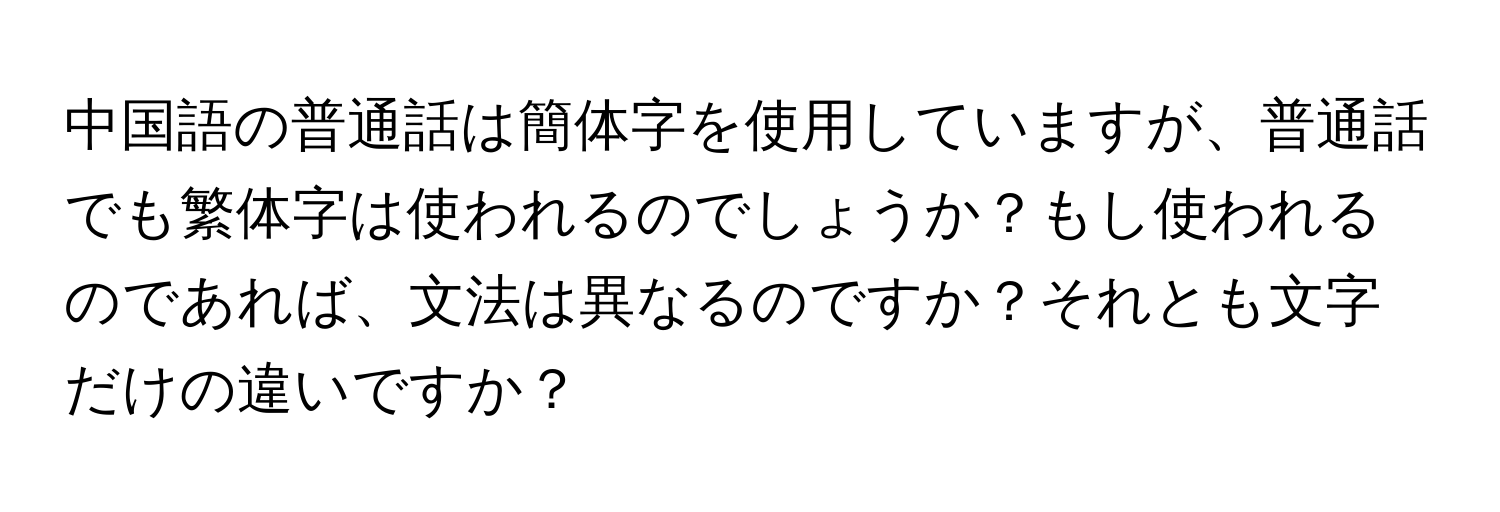 中国語の普通話は簡体字を使用していますが、普通話でも繁体字は使われるのでしょうか？もし使われるのであれば、文法は異なるのですか？それとも文字だけの違いですか？