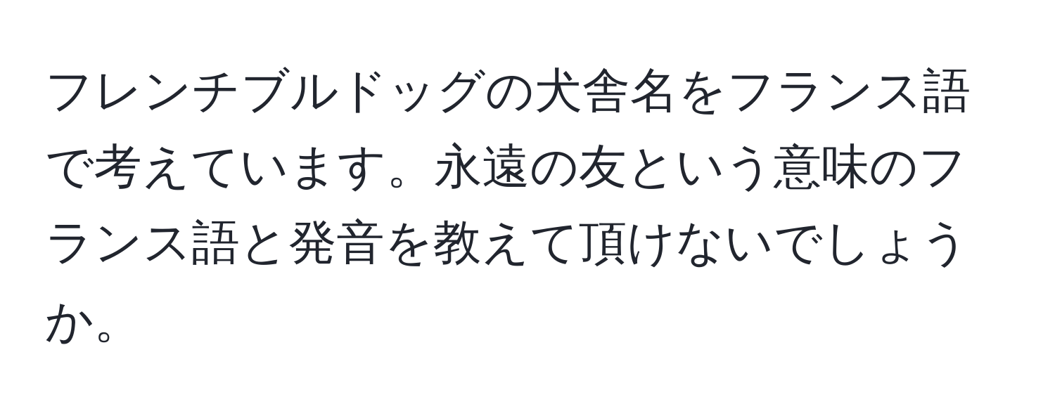 フレンチブルドッグの犬舎名をフランス語で考えています。永遠の友という意味のフランス語と発音を教えて頂けないでしょうか。