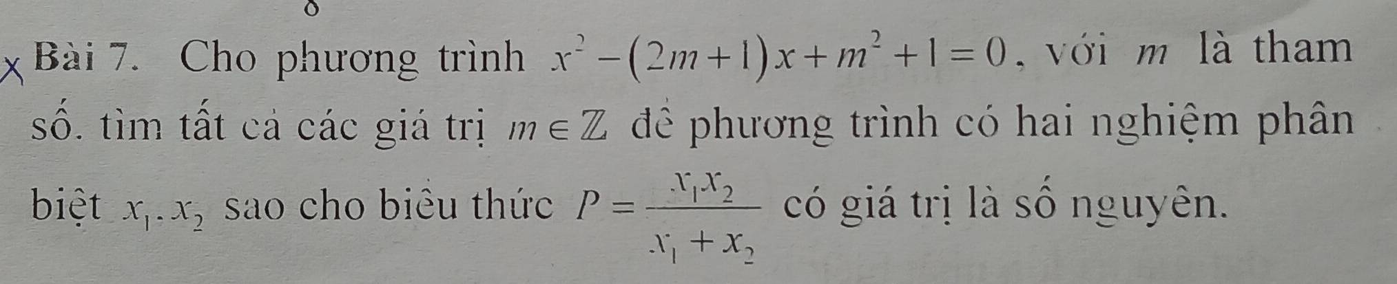 Cho phương trình x^2-(2m+1)x+m^2+1=0 , với m là tham 
số. tìm tất cá các giá trị m∈ Z đê phương trình có hai nghiệm phân 
biệt x_1· x_2 sao cho biêu thức P=frac x_1x_2x_1+x_2 có giá trị là số nguyên.