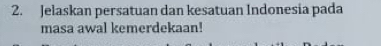 Jelaskan persatuan dan kesatuan Indonesia pada 
masa awal kemerdekaan!