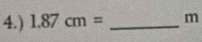 4.) 1.87cm= _
m