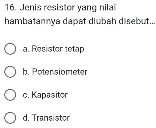 Jenis resistor yang nilai
hambatannya dapat diubah disebut...
a. Resistor tetap
b. Potensiometer
c. Kapasitor
d. Transistor