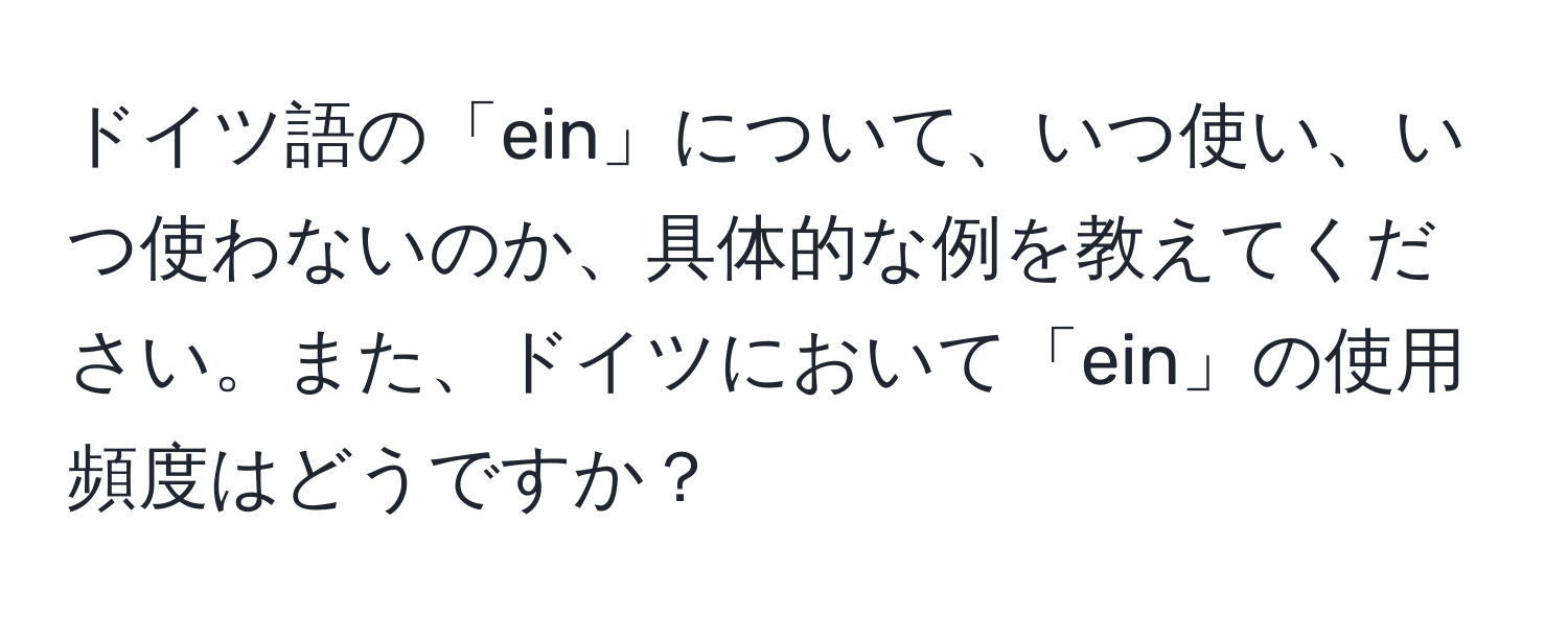 ドイツ語の「ein」について、いつ使い、いつ使わないのか、具体的な例を教えてください。また、ドイツにおいて「ein」の使用頻度はどうですか？