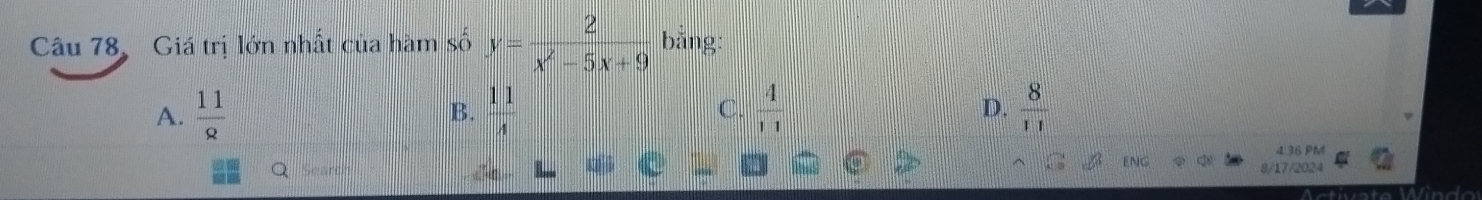 Giá trị lớn nhất của hàm số y= 2/x^2-5x+9  bằng:
A.  11/8  B.  11/4  C.  4/11   8/11 
D.
4 36 PM
E
8/17/2024
Windo
