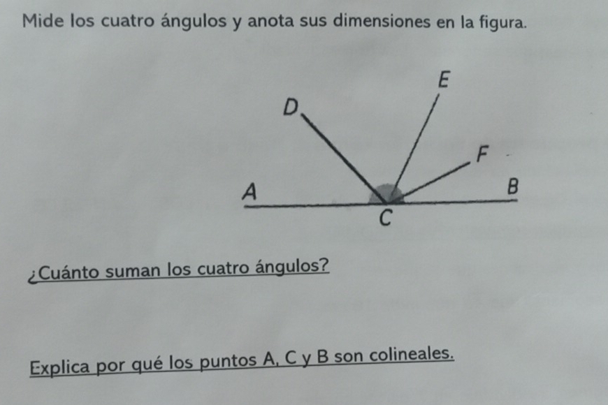 Mide los cuatro ángulos y anota sus dimensiones en la figura. 
¿Cuánto suman los cuatro ángulos? 
Explica por qué los puntos A, C y B son colineales.