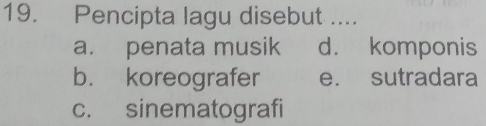 Pencipta lagu disebut ....
a. penata musik d. komponis
b. koreografer e. sutradara
c. sinematografi