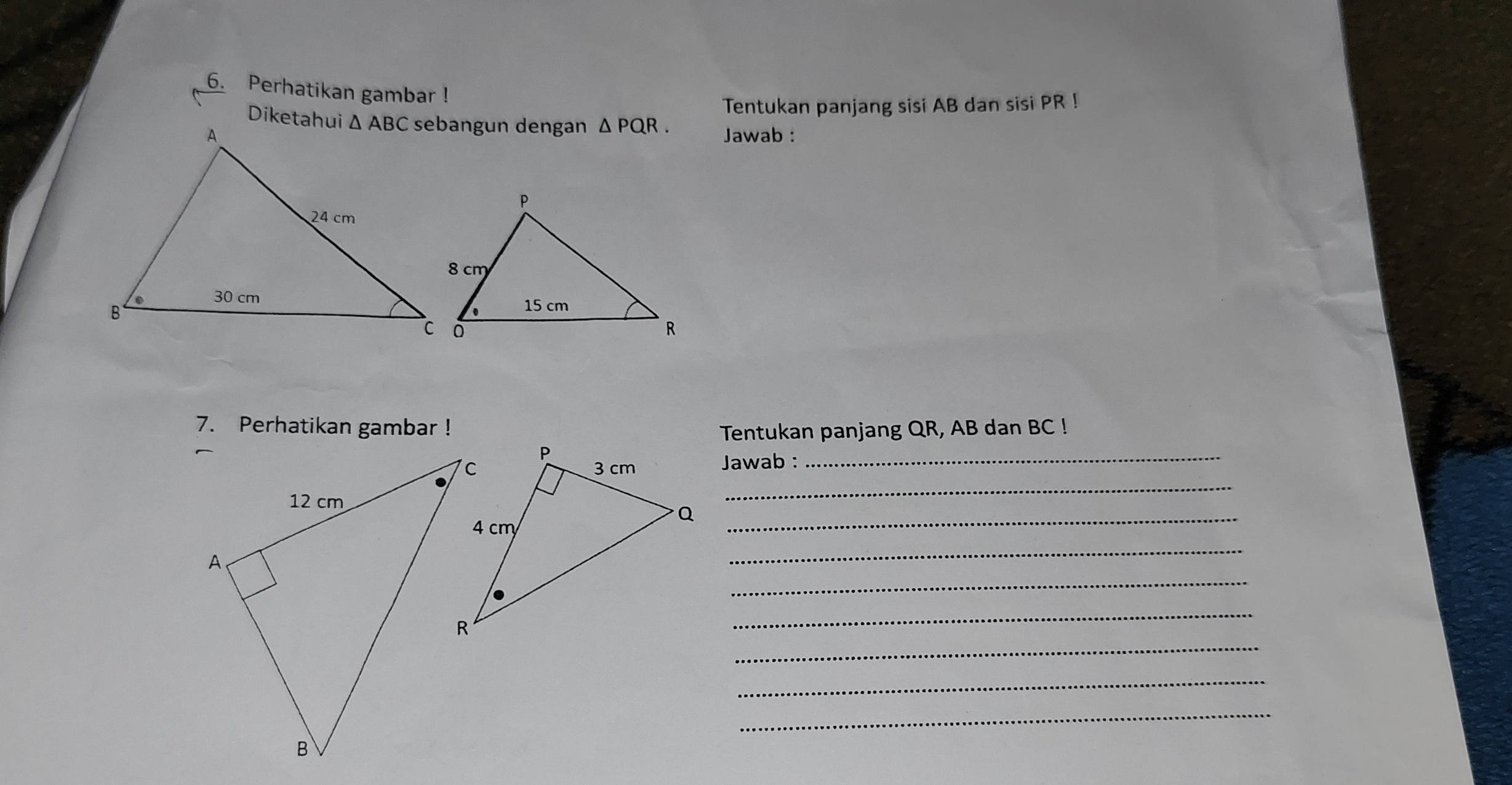 Perhatikan gambar !
Tentukan panjang sisi AB dan sisi PR !
sebangun dengan △ PQR.
Jawab :
7. Perhatikan gambar !Tentukan panjang QR, AB dan BC !
_
_
Jawab :
_
_
_
_
_
_
_