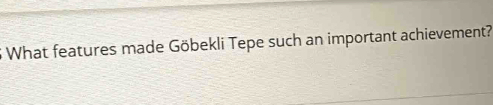 What features made Göbekli Tepe such an important achievement?