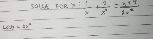 SOWE FOR x: 1/x + 2/x^2 = (x+9)/2x^2 
LCD=2x^2