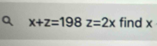 a x+z=198z=2x find x