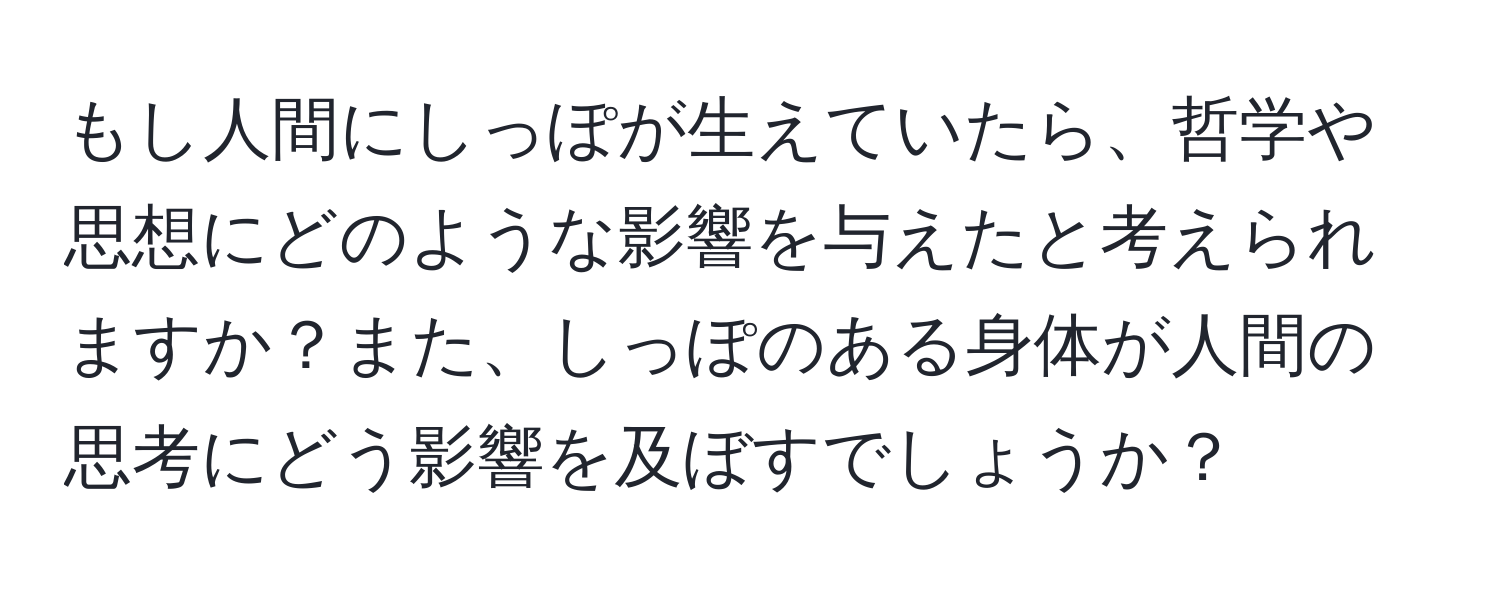 もし人間にしっぽが生えていたら、哲学や思想にどのような影響を与えたと考えられますか？また、しっぽのある身体が人間の思考にどう影響を及ぼすでしょうか？