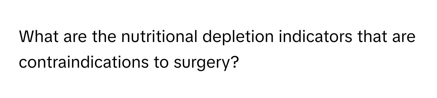 What are the nutritional depletion indicators that are contraindications to surgery?