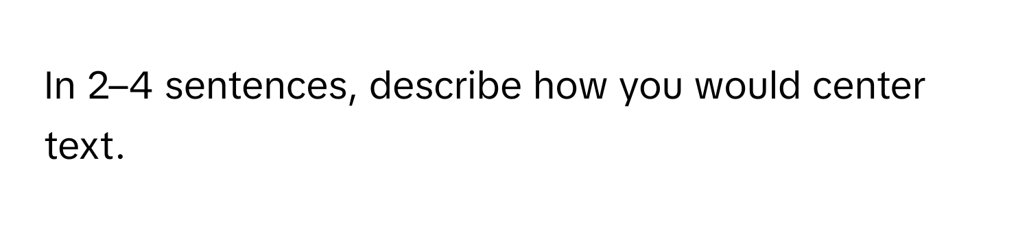 Solved: In 2–4 sentences, describe how you would center text. [Others]