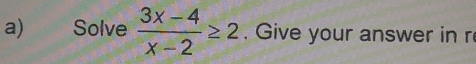 Solve  (3x-4)/x-2 ≥ 2. Give your answer in r