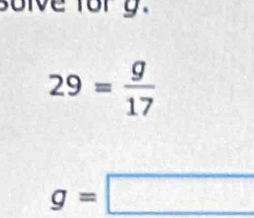 solve fory.
29= g/17 
g=□